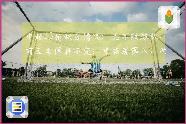 中超13轮积分情况：无不败球队，前五名保持不变，申花居第八，两队积分未达双位数